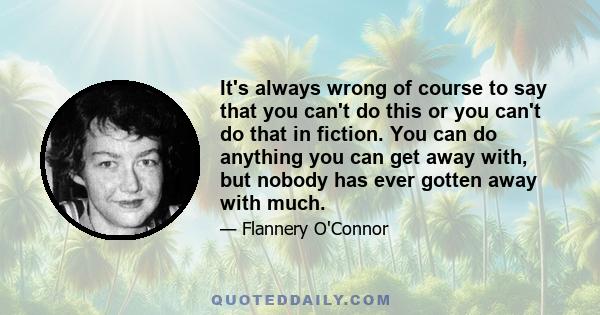 It's always wrong of course to say that you can't do this or you can't do that in fiction. You can do anything you can get away with, but nobody has ever gotten away with much.