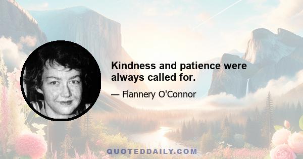 Kindness and patience were always called for.