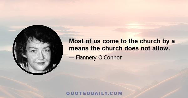 Most of us come to the church by a means the church does not allow.