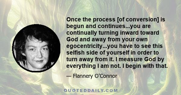 Once the process [of conversion] is begun and continues...you are continually turning inward toward God and away from your own egocentricity...you have to see this selfish side of yourself in order to turn away from it. 