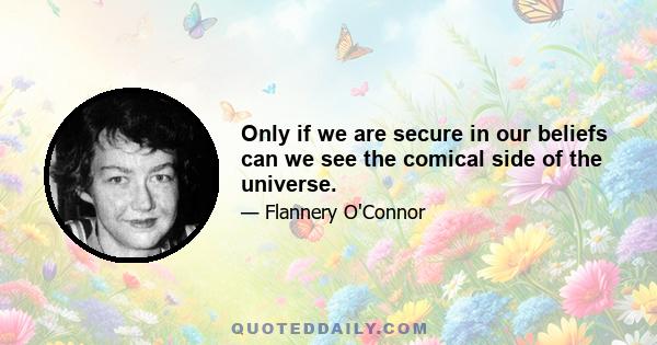 Only if we are secure in our beliefs can we see the comical side of the universe.