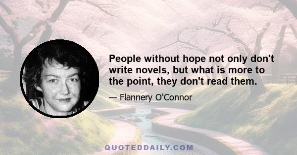 People without hope not only don't write novels, but what is more to the point, they don't read them.