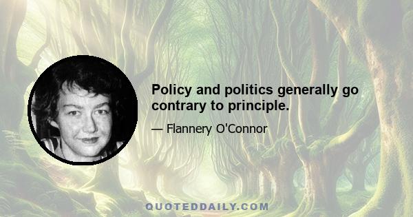 Policy and politics generally go contrary to principle.