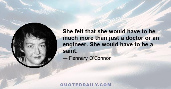 She felt that she would have to be much more than just a doctor or an engineer. She would have to be a saint.