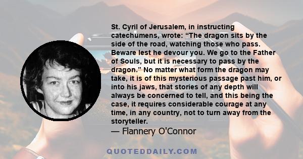 St. Cyril of Jerusalem, in instructing catechumens, wrote: “The dragon sits by the side of the road, watching those who pass. Beware lest he devour you. We go to the Father of Souls, but it is necessary to pass by the