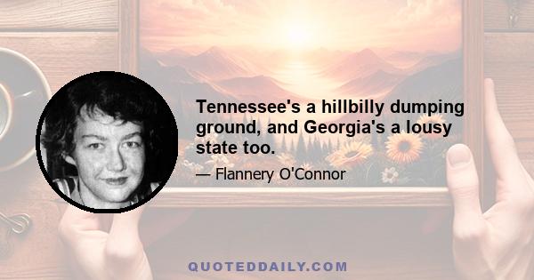 Tennessee's a hillbilly dumping ground, and Georgia's a lousy state too.