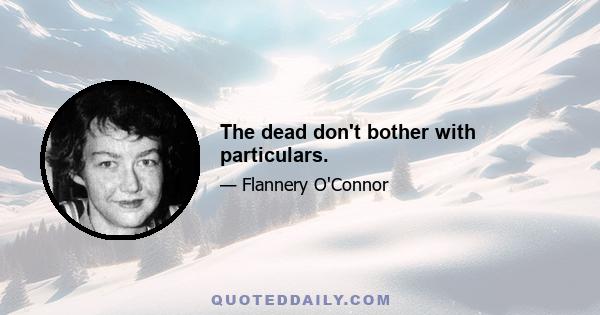 The dead don't bother with particulars.