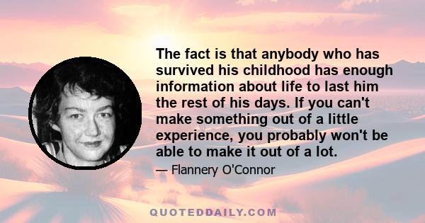 The fact is that anybody who has survived his childhood has enough information about life to last him the rest of his days. If you can't make something out of a little experience, you probably won't be able to make it