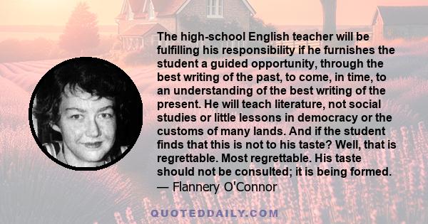 The high-school English teacher will be fulfilling his responsibility if he furnishes the student a guided opportunity, through the best writing of the past, to come, in time, to an understanding of the best writing of