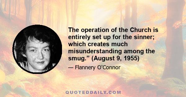 The operation of the Church is entirely set up for the sinner; which creates much misunderstanding among the smug.” (August 9, 1955)