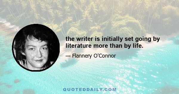 the writer is initially set going by literature more than by life.