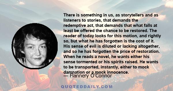 There is something in us, as storytellers and as listeners to stories, that demands the redemptive act, that demands that what falls at least be offered the chance to be restored.