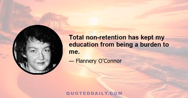 Total non-retention has kept my education from being a burden to me.