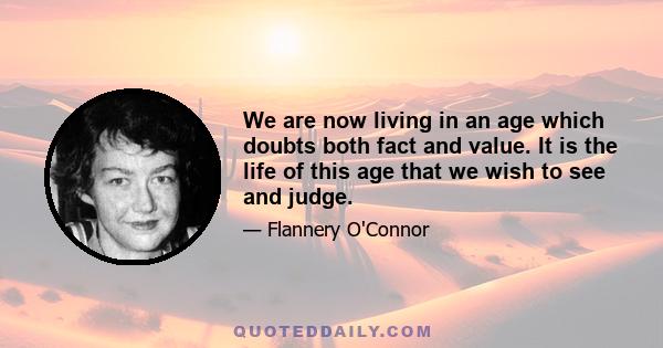 We are now living in an age which doubts both fact and value. It is the life of this age that we wish to see and judge.