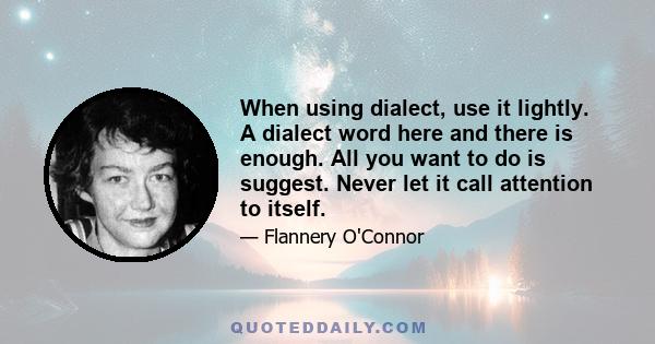 When using dialect, use it lightly. A dialect word here and there is enough. All you want to do is suggest. Never let it call attention to itself.