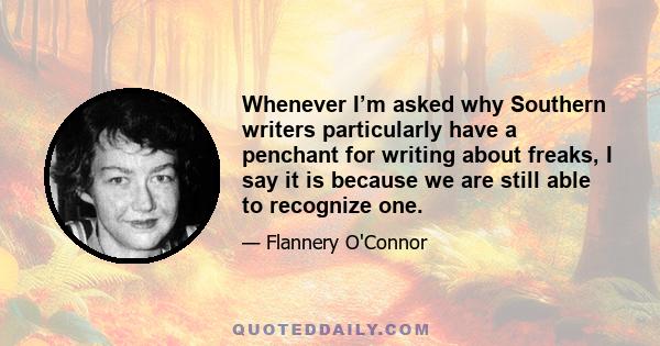 Whenever I’m asked why Southern writers particularly have a penchant for writing about freaks, I say it is because we are still able to recognize one.