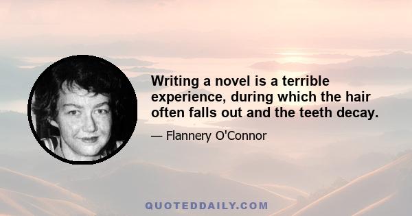 Writing a novel is a terrible experience, during which the hair often falls out and the teeth decay.