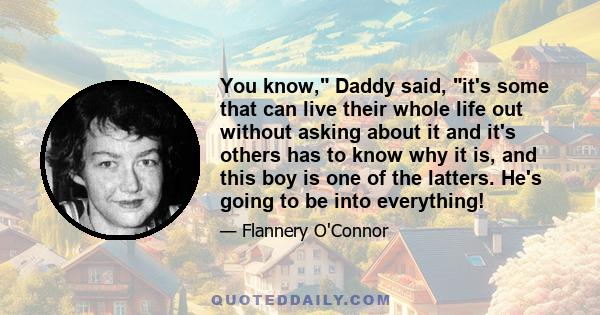 You know, Daddy said, it's some that can live their whole life out without asking about it and it's others has to know why it is, and this boy is one of the latters. He's going to be into everything!