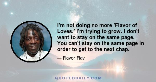 I'm not doing no more 'Flavor of Loves.' I'm trying to grow. I don't want to stay on the same page. You can't stay on the same page in order to get to the next chap.