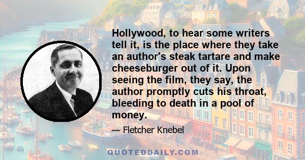 Hollywood, to hear some writers tell it, is the place where they take an author's steak tartare and make cheeseburger out of it. Upon seeing the film, they say, the author promptly cuts his throat, bleeding to death in