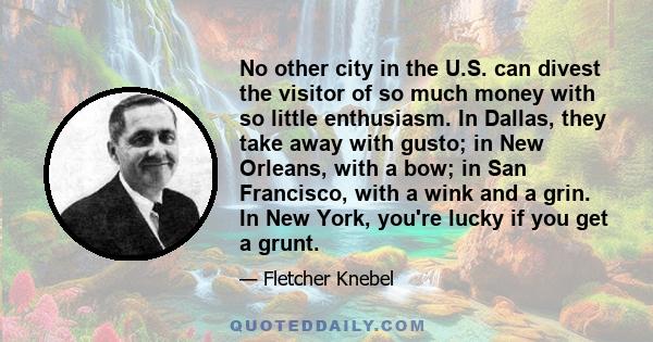 No other city in the U.S. can divest the visitor of so much money with so little enthusiasm. In Dallas, they take away with gusto; in New Orleans, with a bow; in San Francisco, with a wink and a grin. In New York,