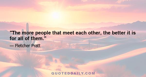 The more people that meet each other, the better it is for all of them.