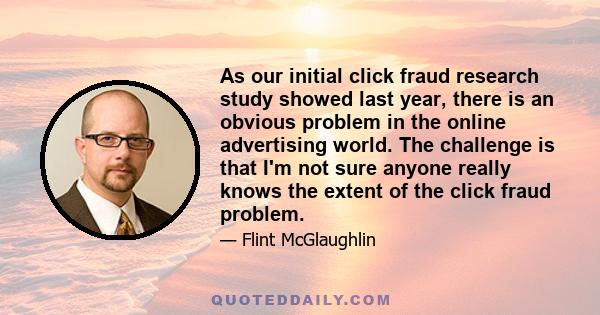 As our initial click fraud research study showed last year, there is an obvious problem in the online advertising world. The challenge is that I'm not sure anyone really knows the extent of the click fraud problem.