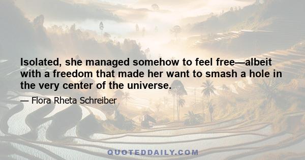 Isolated, she managed somehow to feel free—albeit with a freedom that made her want to smash a hole in the very center of the universe.