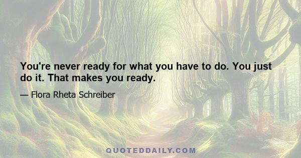 You're never ready for what you have to do. You just do it. That makes you ready.