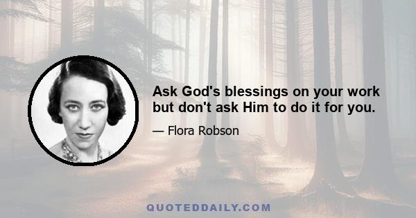 Ask God's blessings on your work but don't ask Him to do it for you.