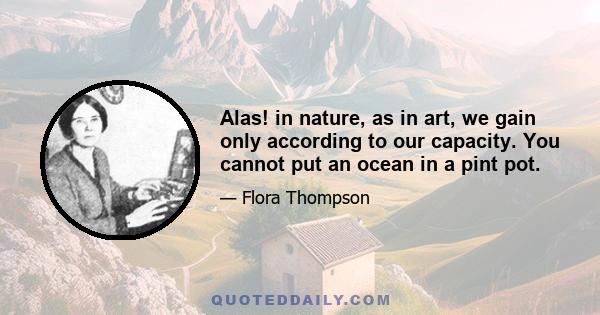 Alas! in nature, as in art, we gain only according to our capacity. You cannot put an ocean in a pint pot.