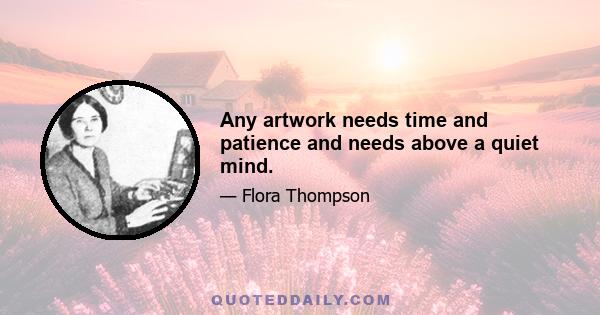 Any artwork needs time and patience and needs above a quiet mind.