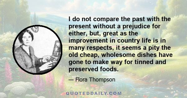 I do not compare the past with the present without a prejudice for either, but, great as the improvement in country life is in many respects, it seems a pity the old cheap, wholesome dishes have gone to make way for