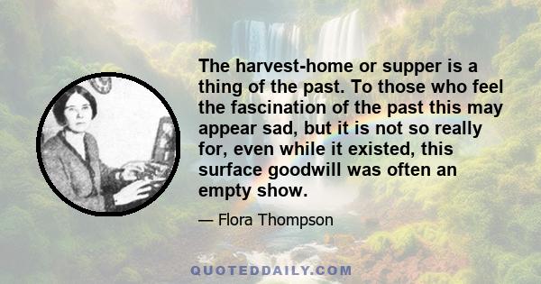 The harvest-home or supper is a thing of the past. To those who feel the fascination of the past this may appear sad, but it is not so really for, even while it existed, this surface goodwill was often an empty show.