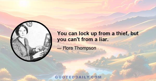 You can lock up from a thief, but you can't from a liar.