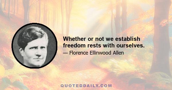 Whether or not we establish freedom rests with ourselves.