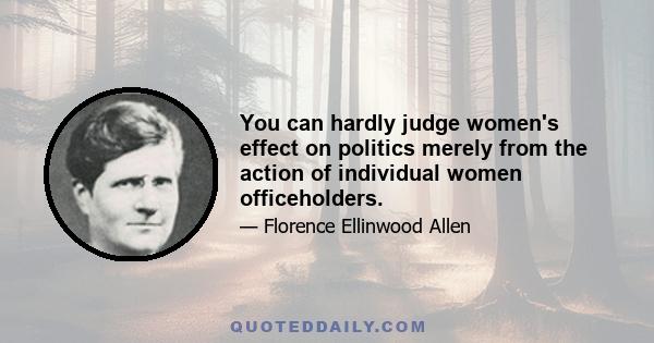 You can hardly judge women's effect on politics merely from the action of individual women officeholders.