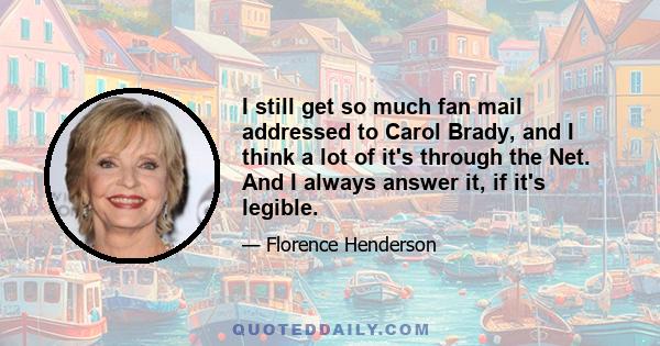 I still get so much fan mail addressed to Carol Brady, and I think a lot of it's through the Net. And I always answer it, if it's legible.