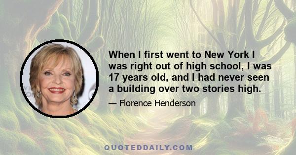 When I first went to New York I was right out of high school, I was 17 years old, and I had never seen a building over two stories high.