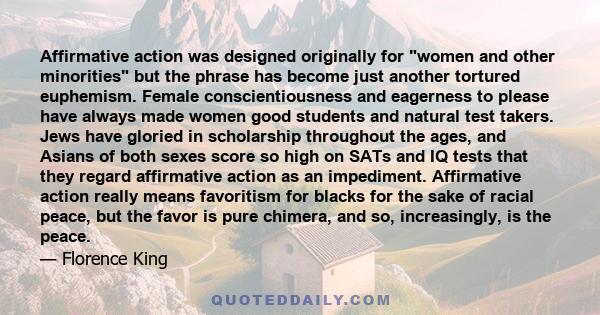 Affirmative action was designed originally for women and other minorities but the phrase has become just another tortured euphemism. Female conscientiousness and eagerness to please have always made women good students