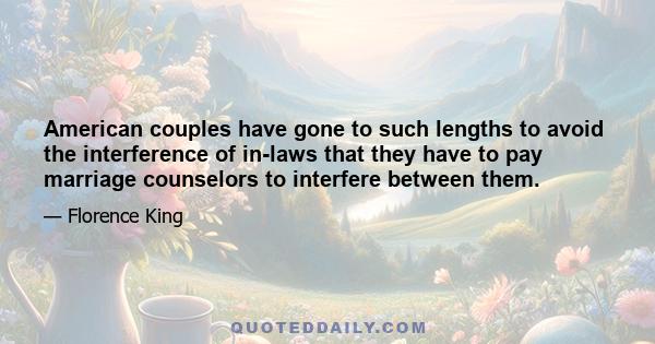 American couples have gone to such lengths to avoid the interference of in-laws that they have to pay marriage counselors to interfere between them.