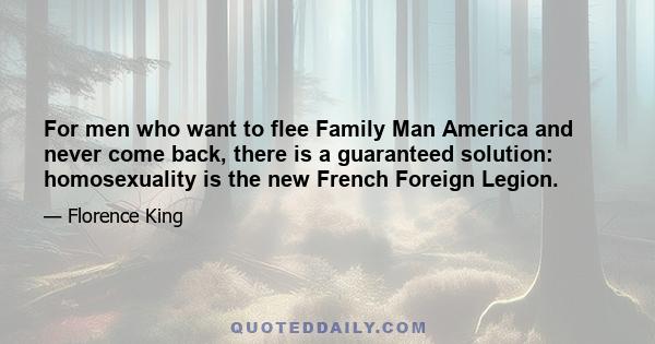 For men who want to flee Family Man America and never come back, there is a guaranteed solution: homosexuality is the new French Foreign Legion.