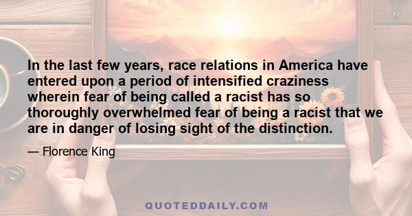 In the last few years, race relations in America have entered upon a period of intensified craziness wherein fear of being called a racist has so thoroughly overwhelmed fear of being a racist that we are in danger of