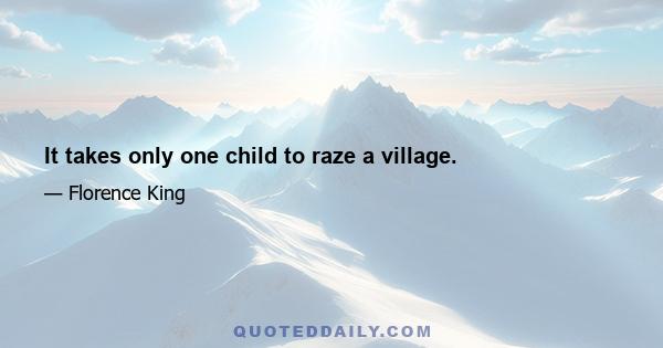 It takes only one child to raze a village.