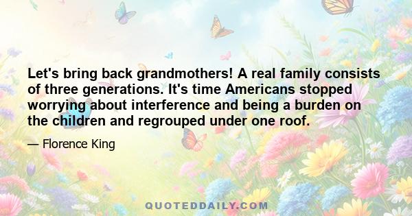 Let's bring back grandmothers! A real family consists of three generations. It's time Americans stopped worrying about interference and being a burden on the children and regrouped under one roof.