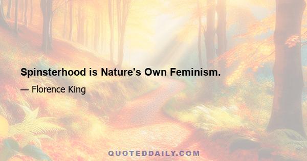 Spinsterhood is Nature's Own Feminism.