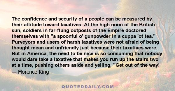 The confidence and security of a people can be measured by their attitude toward laxatives. At the high noon of the British sun, soldiers in far-flung outposts of the Empire doctored themselves with a spoonful o'