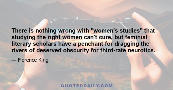 There is nothing wrong with women's studies that studying the right women can't cure, but feminist literary scholars have a penchant for dragging the rivers of deserved obscurity for third-rate neurotics.