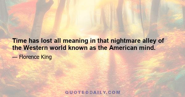 Time has lost all meaning in that nightmare alley of the Western world known as the American mind.