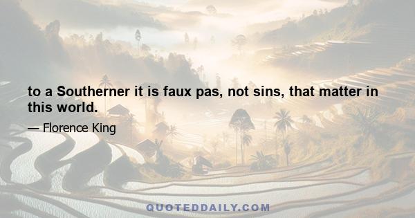 to a Southerner it is faux pas, not sins, that matter in this world.